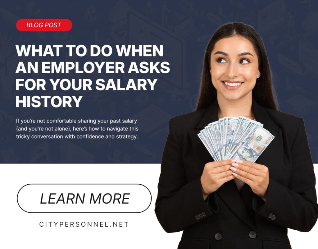 Candidate Newsletter April 2025 7 Promotional graphic for a blog post titled “What to Do When an Employer Asks for Your Salary History.” A smiling woman in a black blazer holds a fan of hundred-dollar bills. The text encourages readers to learn how to navigate salary history questions with confidence and strategy. A “Learn More” button and the website URL citypersonnel.net are displayed.